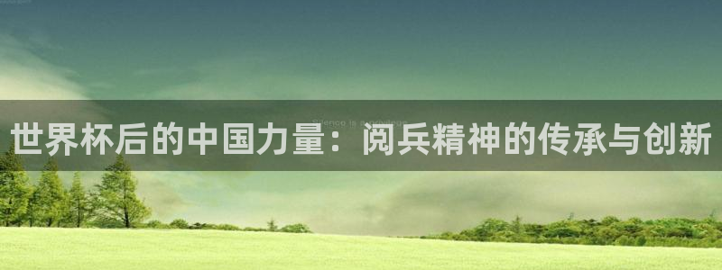 2026世预赛赛程表：世界杯后的中国力量：阅兵精神的传承与创新