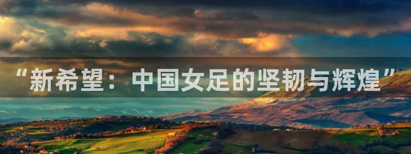 足球世界杯2026：“新希望：中国女足的坚韧与辉煌”